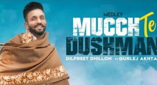 Mucch Te Dushman Song – Dilpreet Dhillon