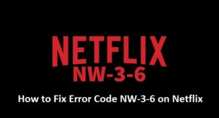 How to Fix Error Code NW-3-6 on Netflix