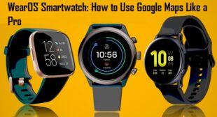 WearOS Smartwatch: How to Use Google Maps Like a Pro