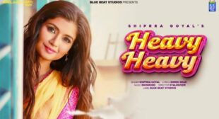 Heavy Heavy Lyrics – Shipra Goyal